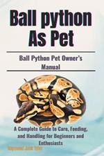 Ball Python As Pet: A Complete Guide to Care, Feeding, and Handling for Beginners and Enthusiasts