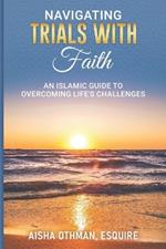 Navigating Trials with Faith: An Islamic Guide to Overcoming Life's Challenges