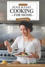 Quick & Easy Cooking for Moms: Simple Recipes for Imperfect Chefs with Busy Lives