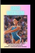 Grace McCallum: The Flipping Fantastic - Grace McCallum's Gymnastics Journey (A Biography Book for Kids)