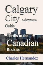 Calgary City Adventure Guide: Thrills in the Canadian Rockies