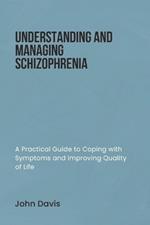 Understanding and Managing Schizophrenia: A Practical Guide to Coping with Symptoms and Improving Quality of Life