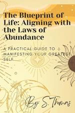 The Blueprint of Life: Aligning with the Laws of Abundance.: A Practical Guide to Manifesting Your Greatest Self.