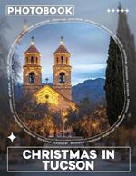 Christmas in Tucson Photo Book: Explore 40 Vibrant Scenes Of Holiday Celebrations In Tucson, Perfect For Cherishing Memories