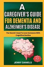 A Caregiver's Guide for Dementia and Alzheimer's Disease: The Secret I Used to Love Someone With Cognitive Decline