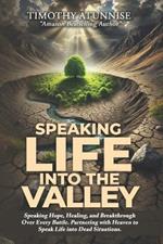 Speaking Life into the Valley: Speaking Hope, Healing, and Breakthrough Over Every Battle. Partnering with Heaven to Speak Life Into Dead Situations