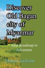 Discover Old Bagan city of Myanmar: Your Roadmap to Adventure