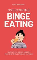 Overcoming Binge Eating: Your Path to Lasting Freedom from Emotional Eating and Cravings