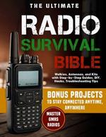 The ultimate radio survival bible: Master GMRS Radios, Walkies, Antennas, and Kits with Step-by-Step Guides, DIY Hacks, Troubleshooting Tips, and Bonus Projects to Stay Connected Anytime, Anywhere