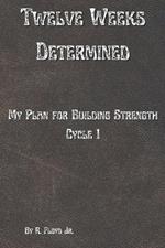 Twelve Weeks Determined: My Plan for Building Strength - Cycle 1