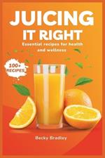 Juicing It Right: Essential Recipes for Health and Wellness (100+ RECIPES)