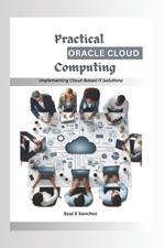 Practical Oracle Cloud Computing: Implementing Cloud-Based IT Solutions