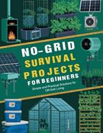 No Grid Survival Projects for Beginners: Simple and Practical Solutions for Off-Grid Living