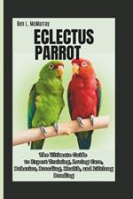 Eclectus Parrot: The Ultimate Guide to Expert Training, Loving Care, Behavior, Breeding, Health, and Lifelong Bonding