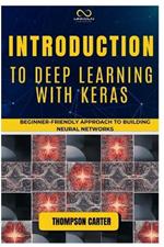 Introduction to Deep Learning with Keras: Beginner-Friendly Approach to Building Neural Networks