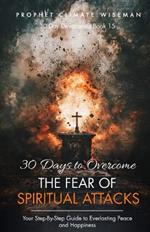 30 Days To Overcome The Fear Of Spiritual Attacks: Your Step-By-Step Guide to Everlasting Peace and Happiness