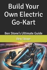 Build Your Own Electric Go-Kart: Ben Stone's Ultimate Guide