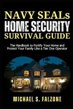 NAVY SEALs HOME SECURITY SURVIVAL GUIDE: The Handbook to Fortify Your Home and Protect Your Family Like a Tier One Operator