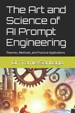 The Art and Science of AI Prompt Engineering: Theories, Methods, and Practical Applications