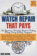 WATCH REPAIR THAT PAYS - The Beginner's Horology Guide: From Basic Repair Tools to Premium Pricing - Including Swiss Movement Servicing, Vintage Watch Authentication, and Watchmaker's Trade Secrets