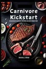 Carnivore Kickstart: A Beginners Guide to Thriving on an All Meat Diet