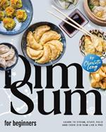 Dim Sum for Beginners: Learn to Steam, Stuff, Fold and Cook Dim Sum Like a Pro