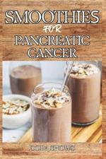 Smoothies for Pancreatic Cancer: Delicious Blends for Nourishment, Strength, and Recovery from Pancreatic Health and Overall Well-Being