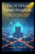 The AI-Driven Smart Hospitals: Leveraging Technology to Enhance Patient Safety and Outcomes