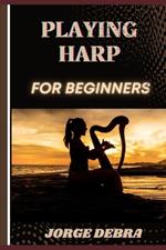 Playing Harp for Beginners: Master the Basics and Start Your Journey to Beautiful Harp Music