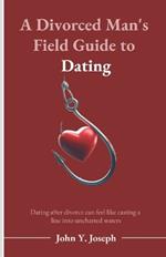 A Divorced Man's Field Guide to Dating: Dating after divorce can feel like casting a line into uncharted waters