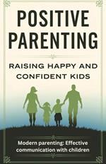 Positive Parenting: Raising Happy and Confident Kids