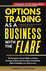 Options Trading As A Business With The Flare: My Complete, Proven Strategy To Generate Consistent, Predictable, High-Probability, Low-Risk Income