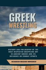 Greek Wrestling: History and Philosophy of the Most Respected Grappling Art in Ancient Greece and Its Influence on Combat Sports: Tactical Intelligence, Honor, and the Philosophical Principles