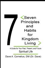 Seven Principles & Habits For Kingdom Living: A Guide for Your Past, Present, and Future Spiritual Life