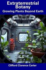 Extraterrestrial Botany: Growing Plants Beyond Earth