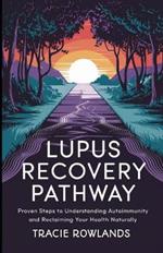 Lupus Recovery Pathway: Proven Steps to Understanding Autoimmunity and Reclaiming Your Health Naturally