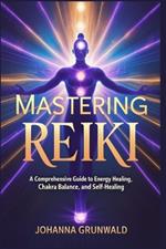 Mastering Reiki: A 21-Day Guide to Energy Healing, Chakra Balance, and Self-Healing: Unlock the Power of Reiki to Heal Yourself and Others, Reduce Stress, and Restore Inner Harmony