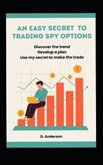 An Easy Secret to Trading Spy Options: Discover the trend, Develop a plan, Use my secret to make the trade