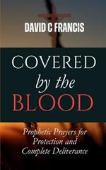 Covered by the Blood: Prophetic Prayers for Protection and Complete Deliverance