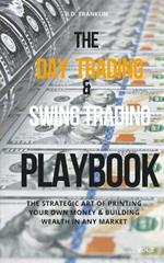 The Day Trading & Swing Trading Playbook: The Strategic Art of Printing Your Own Money & Building Wealth in Any Market