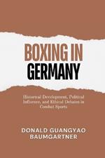 Boxing in Germany: Historical Development, Political Influence, and Ethical Debates in Combat Sports: The Impact of Political Regimes on Boxing's Growth