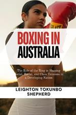 Boxing in Australia: The Role of the Ring in Shaping Social, Racial, and Class Tensions in a Developing Nation: The Influence on the Nation's Cultural Evolution