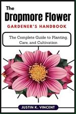 The Dropmore Flower Gardener's Handbook: The Complete Guide to Planting, Care, and Cultivation