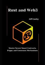 Rust and Web3: Master Secure Smart Contracts, DApps, and Consensus Mechanisms