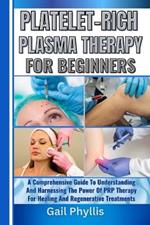 Platelet-Rich Plasma Therapy for Beginners: A Comprehensive Guide To Understanding And Harnessing The Power Of PRP Therapy For Healing And Regenerative Treatments