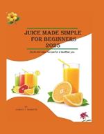 Juicing Made Simple for beginners 2025: Quick and Easy Recipes for a Healthier You