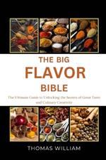 The Big Flavor Bible: The Ultimate Guide to Unlocking the Secrets of Great Taste and Culinary Creativity