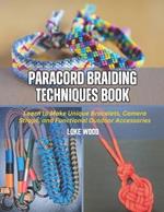 Paracord Braiding Techniques Book: Learn to Make Unique Bracelets, Camera Straps, and Functional Outdoor Accessories