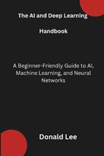 The AI and Deep Learning Handbook: A Beginner-Friendly Guide to AI, Machine Learning, and Neural Networks