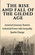The Rise And Fall Of The Gilded Age: America's Journey: Rural to Industrial Power with Inequality Sparks Change